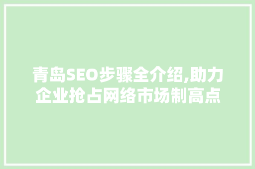 青岛SEO步骤全介绍,助力企业抢占网络市场制高点