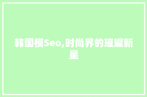 韩国模Seo,时尚界的璀璨新星