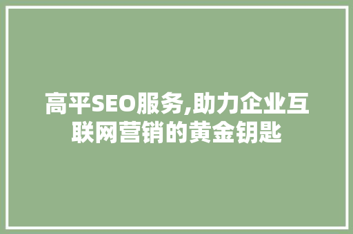高平SEO服务,助力企业互联网营销的黄金钥匙