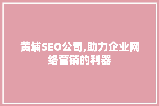 黄埔SEO公司,助力企业网络营销的利器