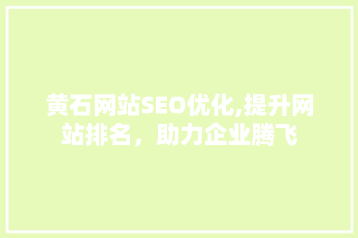 黄石网站SEO优化,提升网站排名，助力企业腾飞