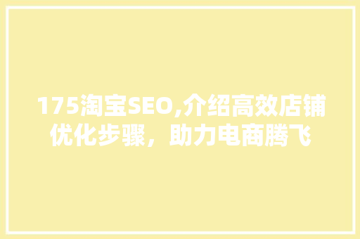 175淘宝SEO,介绍高效店铺优化步骤，助力电商腾飞