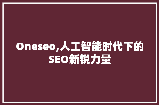 Oneseo,人工智能时代下的SEO新锐力量