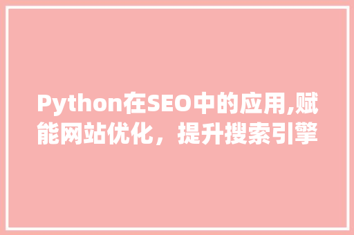 Python在SEO中的应用,赋能网站优化，提升搜索引擎排名