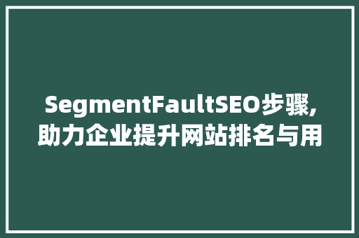 SegmentFaultSEO步骤,助力企业提升网站排名与用户体验