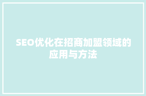 SEO优化在招商加盟领域的应用与方法