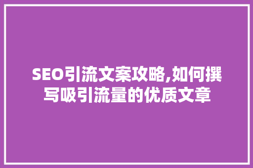 SEO引流文案攻略,如何撰写吸引流量的优质文章