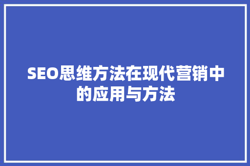 SEO思维方法在现代营销中的应用与方法