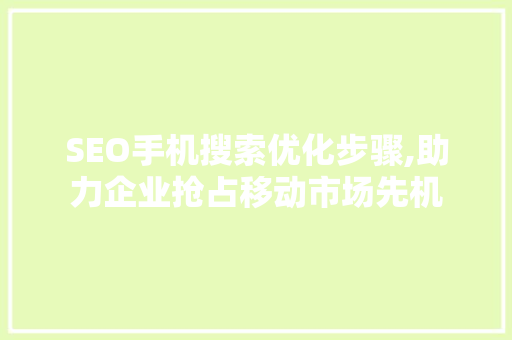 SEO手机搜索优化步骤,助力企业抢占移动市场先机