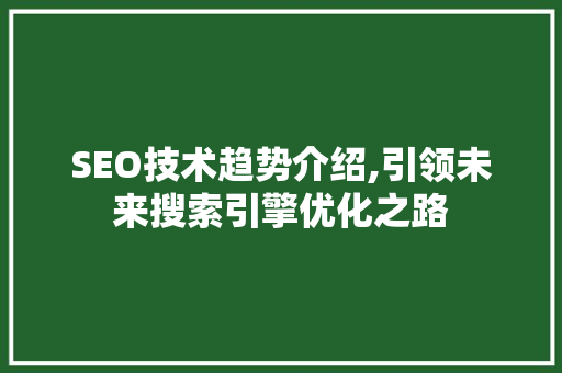 SEO技术趋势介绍,引领未来搜索引擎优化之路
