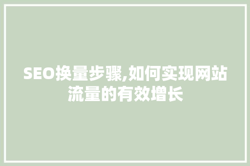 SEO换量步骤,如何实现网站流量的有效增长