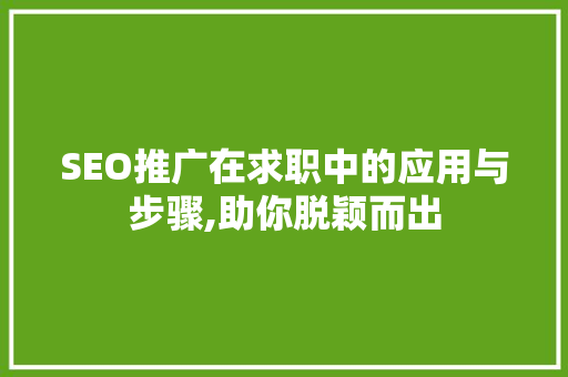 SEO推广在求职中的应用与步骤,助你脱颖而出