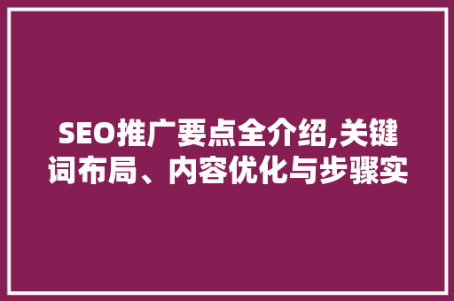 SEO推广要点全介绍,关键词布局、内容优化与步骤实施