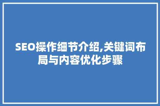 SEO操作细节介绍,关键词布局与内容优化步骤