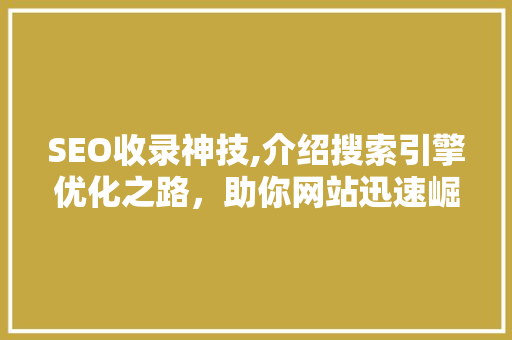 SEO收录神技,介绍搜索引擎优化之路，助你网站迅速崛起
