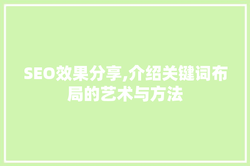 SEO效果分享,介绍关键词布局的艺术与方法