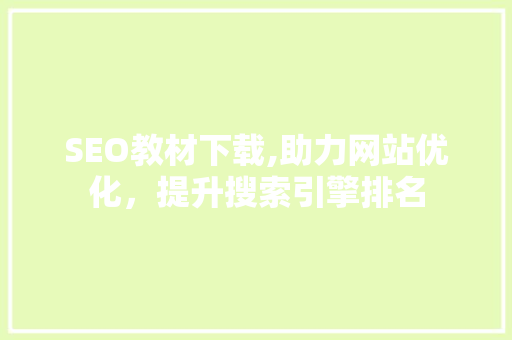 SEO教材下载,助力网站优化，提升搜索引擎排名