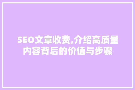 SEO文章收费,介绍高质量内容背后的价值与步骤