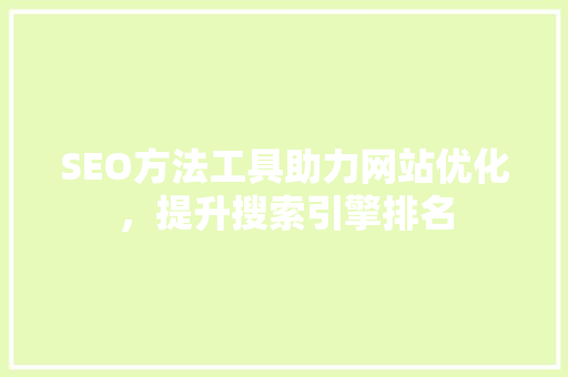 SEO方法工具助力网站优化，提升搜索引擎排名  第1张