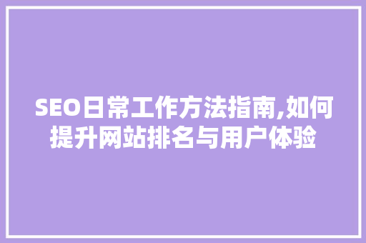 SEO日常工作方法指南,如何提升网站排名与用户体验  第1张