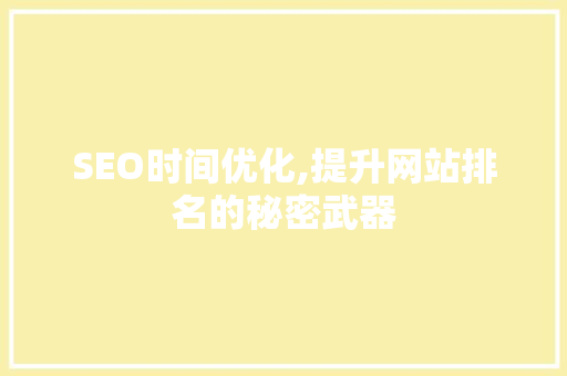 SEO时间优化,提升网站排名的秘密武器