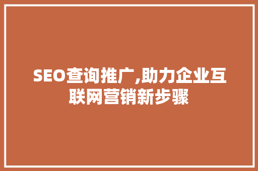SEO查询推广,助力企业互联网营销新步骤