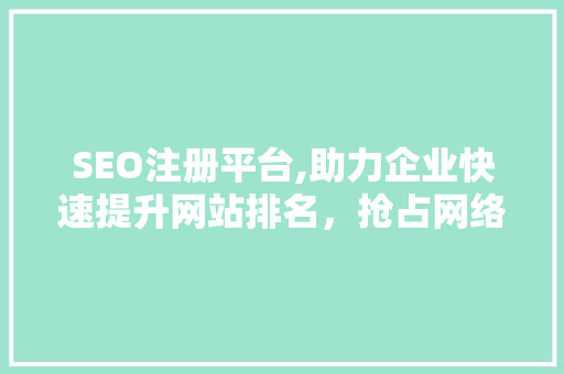 SEO注册平台,助力企业快速提升网站排名，抢占网络市场先机