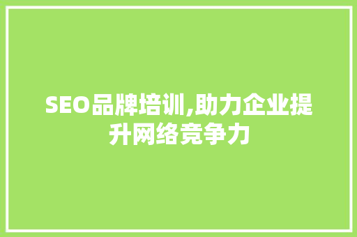SEO品牌培训,助力企业提升网络竞争力