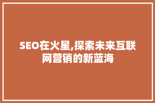SEO在火星,探索未来互联网营销的新蓝海