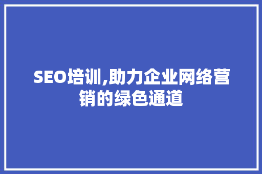 SEO培训,助力企业网络营销的绿色通道