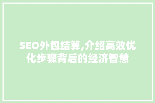 SEO外包结算,介绍高效优化步骤背后的经济智慧