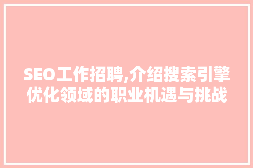 SEO工作招聘,介绍搜索引擎优化领域的职业机遇与挑战