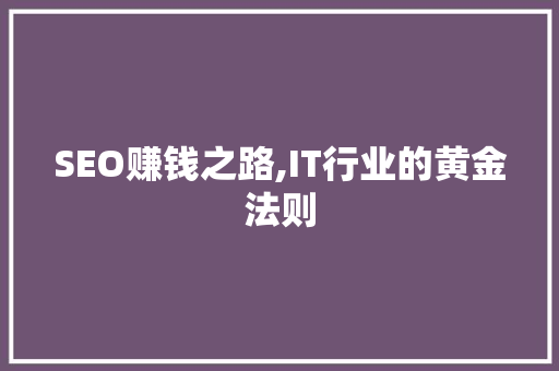 SEO赚钱之路,IT行业的黄金法则