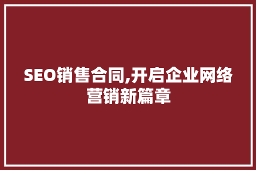 SEO销售合同,开启企业网络营销新篇章