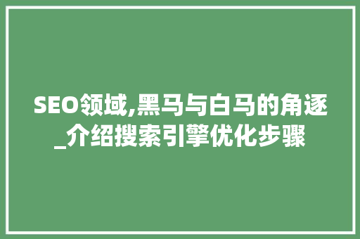 SEO领域,黑马与白马的角逐_介绍搜索引擎优化步骤