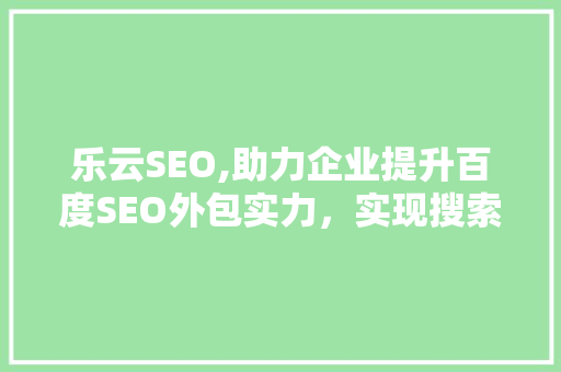 乐云SEO,助力企业提升百度SEO外包实力，实现搜索引擎优化新高度