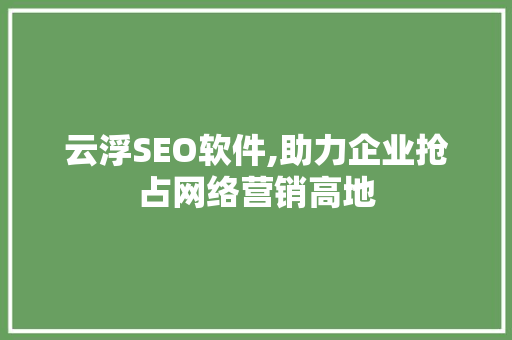 云浮SEO软件,助力企业抢占网络营销高地