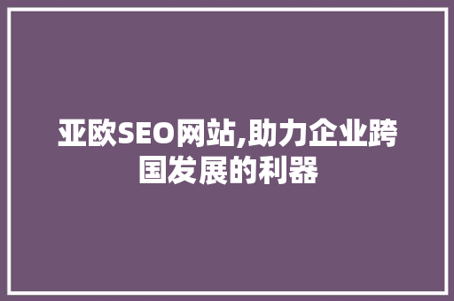 亚欧SEO网站,助力企业跨国发展的利器