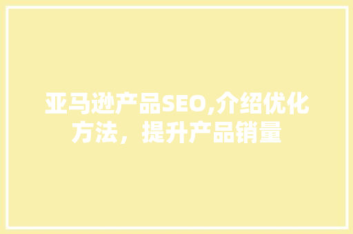 亚马逊产品SEO,介绍优化方法，提升产品销量