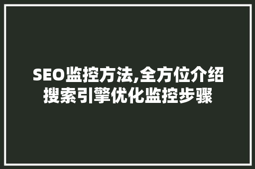 SEO监控方法,全方位介绍搜索引擎优化监控步骤