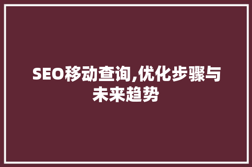 SEO移动查询,优化步骤与未来趋势
