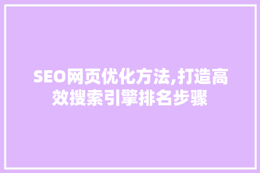 SEO网页优化方法,打造高效搜索引擎排名步骤