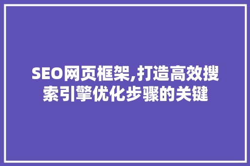 SEO网页框架,打造高效搜索引擎优化步骤的关键