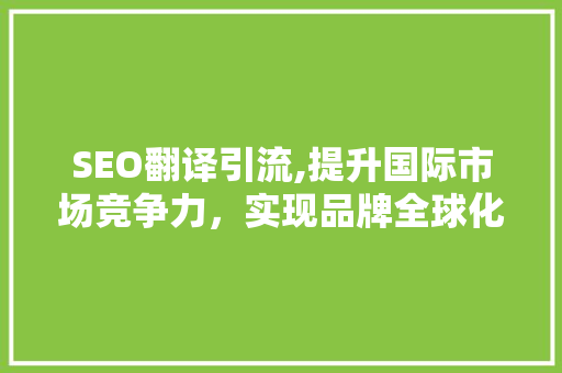 SEO翻译引流,提升国际市场竞争力，实现品牌全球化