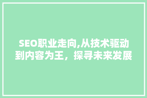 SEO职业走向,从技术驱动到内容为王，探寻未来发展趋势