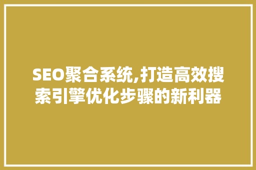 SEO聚合系统,打造高效搜索引擎优化步骤的新利器