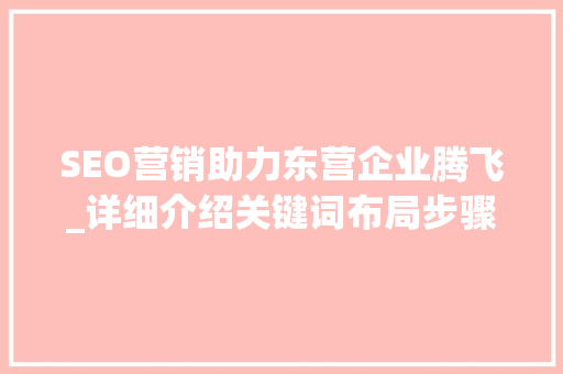 SEO营销助力东营企业腾飞_详细介绍关键词布局步骤