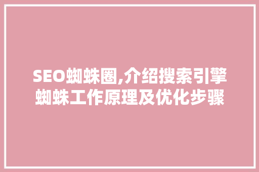 SEO蜘蛛圈,介绍搜索引擎蜘蛛工作原理及优化步骤
