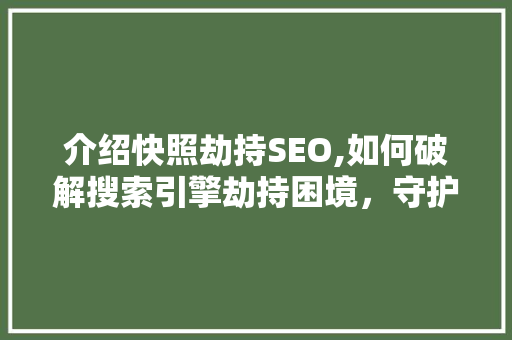 介绍快照劫持SEO,如何破解搜索引擎劫持困境，守护网站流量