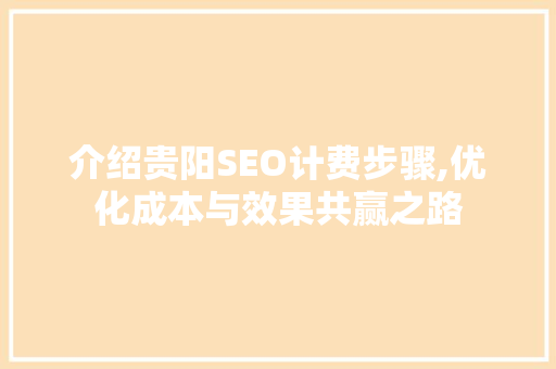 介绍贵阳SEO计费步骤,优化成本与效果共赢之路